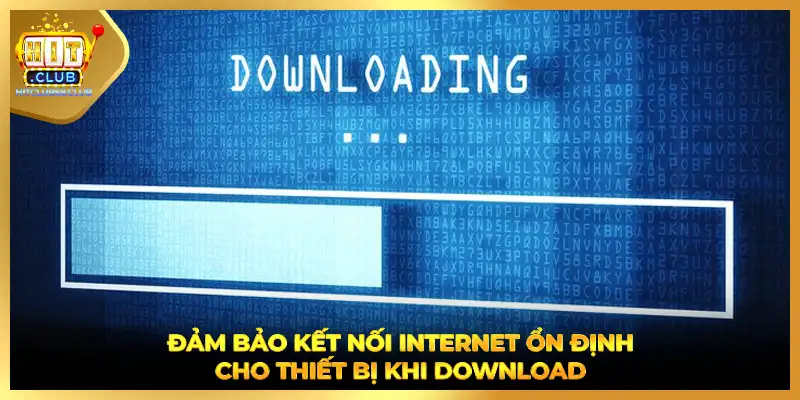 Đảm bảo kết nối internet ổn định cho thiết bị khi download