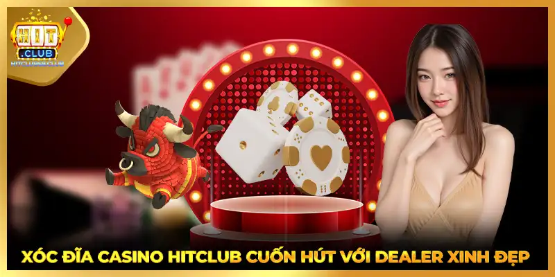 Xóc đĩa casino HITCLUB cuốn hút với dealer xinh đẹp